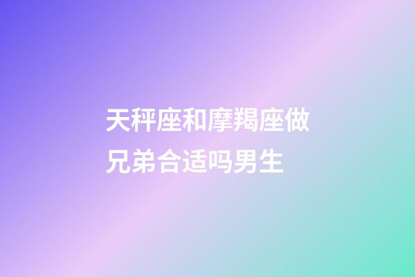 天秤座和摩羯座做兄弟合适吗男生-第1张-星座运势-玄机派