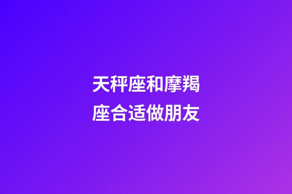 天秤座和摩羯座合适做朋友-第1张-星座运势-玄机派
