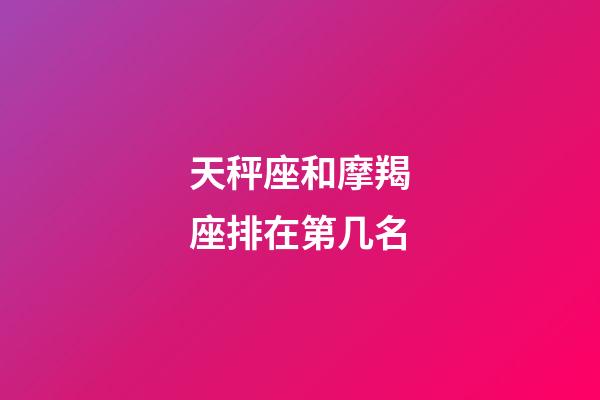 天秤座和摩羯座排在第几名-第1张-星座运势-玄机派