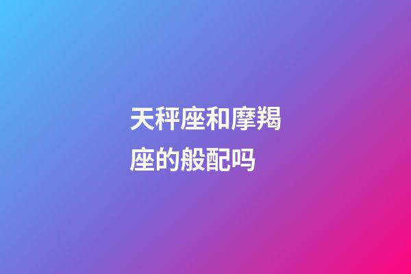 天秤座和摩羯座的般配吗-第1张-星座运势-玄机派