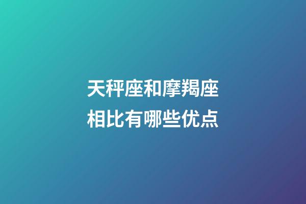 天秤座和摩羯座相比有哪些优点-第1张-星座运势-玄机派
