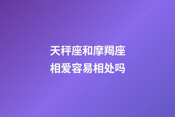 天秤座和摩羯座相爱容易相处吗-第1张-星座运势-玄机派