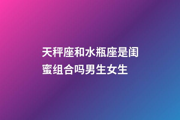 天秤座和水瓶座是闺蜜组合吗男生女生-第1张-星座运势-玄机派