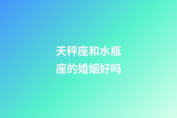 天秤座和水瓶座的婚姻好吗-第1张-星座运势-玄机派