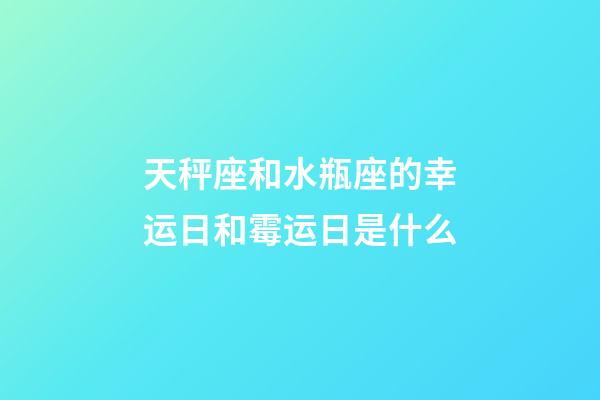 天秤座和水瓶座的幸运日和霉运日是什么-第1张-星座运势-玄机派