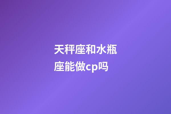 天秤座和水瓶座能做cp吗-第1张-星座运势-玄机派