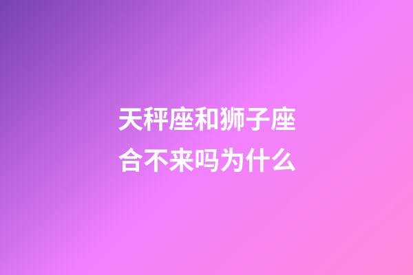 天秤座和狮子座合不来吗为什么-第1张-星座运势-玄机派