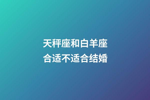 天秤座和白羊座合适不适合结婚-第1张-星座运势-玄机派