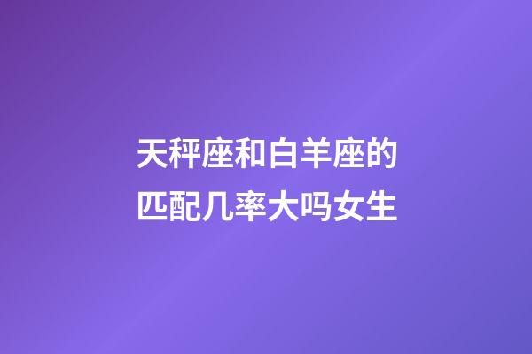 天秤座和白羊座的匹配几率大吗女生-第1张-星座运势-玄机派