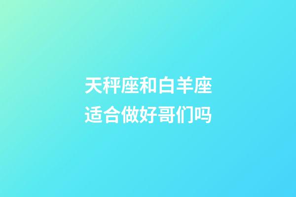 天秤座和白羊座适合做好哥们吗-第1张-星座运势-玄机派