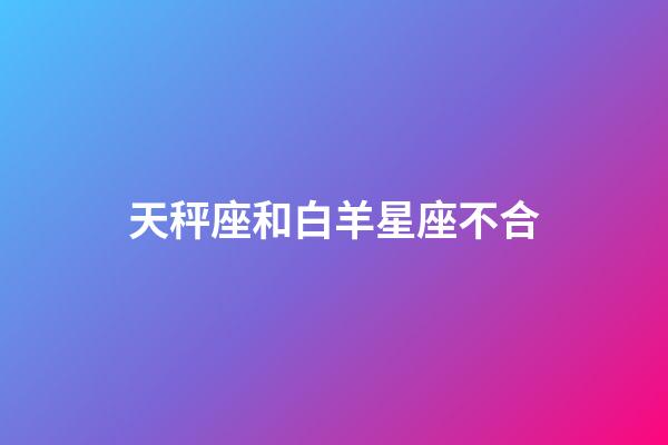 天秤座和白羊星座不合-第1张-星座运势-玄机派