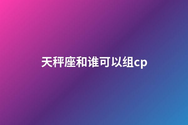 天秤座和谁可以组cp-第1张-星座运势-玄机派