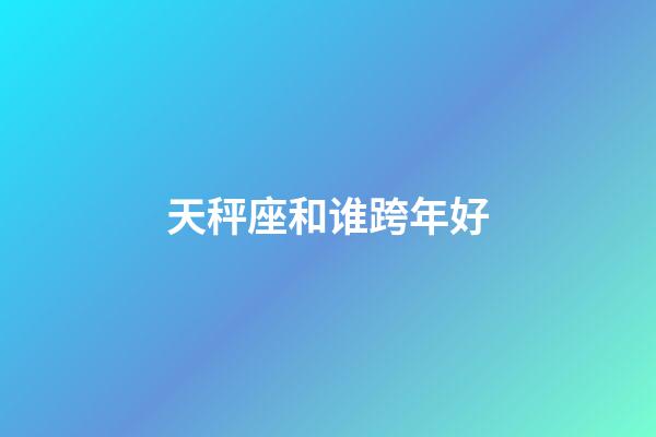 天秤座和谁跨年好-第1张-星座运势-玄机派