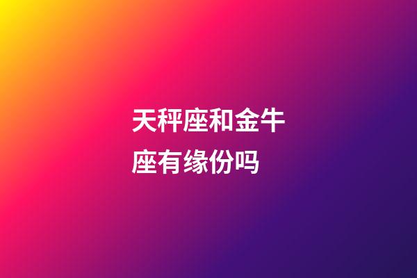 天秤座和金牛座有缘份吗-第1张-星座运势-玄机派