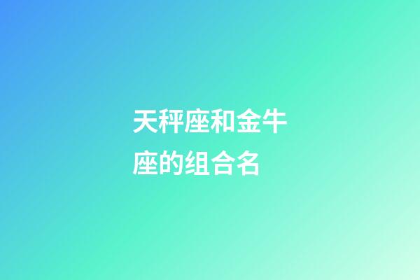 天秤座和金牛座的组合名-第1张-星座运势-玄机派