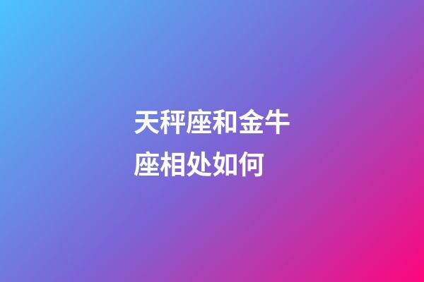 天秤座和金牛座相处如何-第1张-星座运势-玄机派