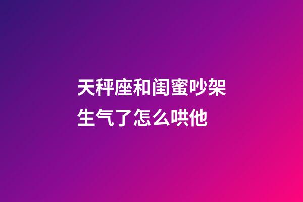 天秤座和闺蜜吵架生气了怎么哄他-第1张-星座运势-玄机派