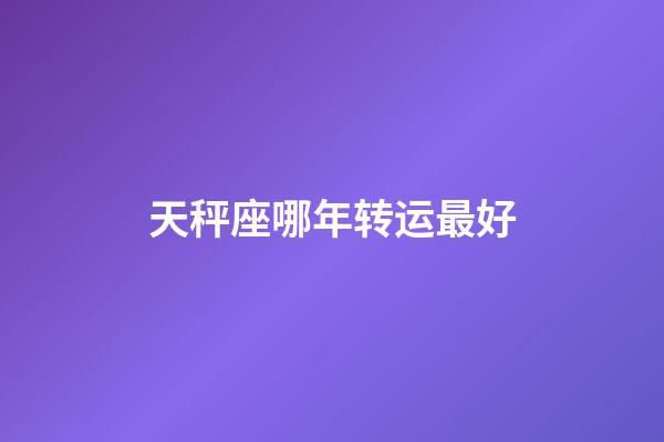 天秤座哪年转运最好-第1张-星座运势-玄机派