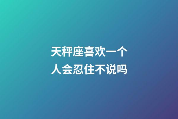 天秤座喜欢一个人会忍住不说吗-第1张-星座运势-玄机派