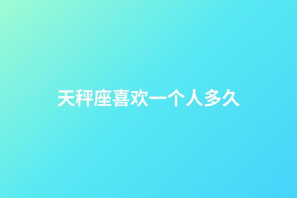 天秤座喜欢一个人多久-第1张-星座运势-玄机派