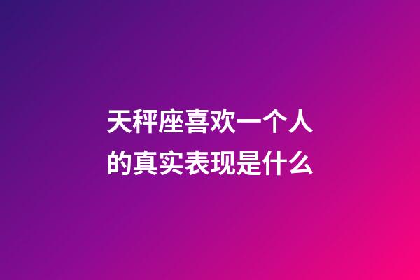 天秤座喜欢一个人的真实表现是什么-第1张-星座运势-玄机派
