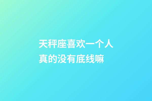 天秤座喜欢一个人真的没有底线嘛-第1张-星座运势-玄机派