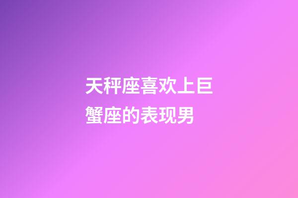 天秤座喜欢上巨蟹座的表现男-第1张-星座运势-玄机派