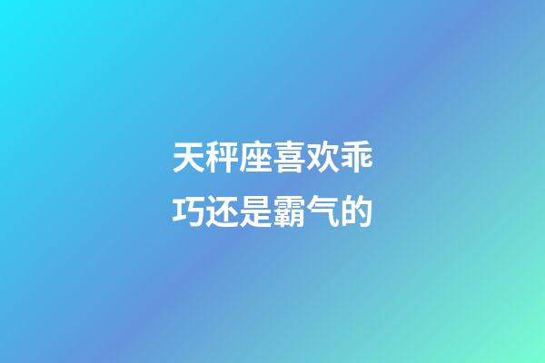 天秤座喜欢乖巧还是霸气的-第1张-星座运势-玄机派