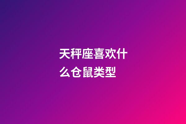 天秤座喜欢什么仓鼠类型-第1张-星座运势-玄机派