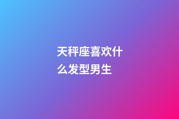 天秤座喜欢什么发型男生-第1张-星座运势-玄机派