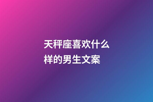 天秤座喜欢什么样的男生文案-第1张-星座运势-玄机派