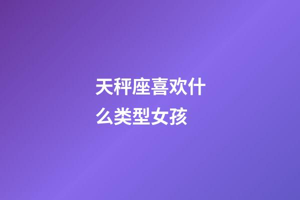 天秤座喜欢什么类型女孩-第1张-星座运势-玄机派