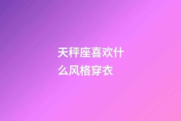 天秤座喜欢什么风格穿衣-第1张-星座运势-玄机派