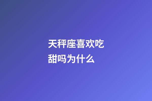 天秤座喜欢吃甜吗为什么-第1张-星座运势-玄机派