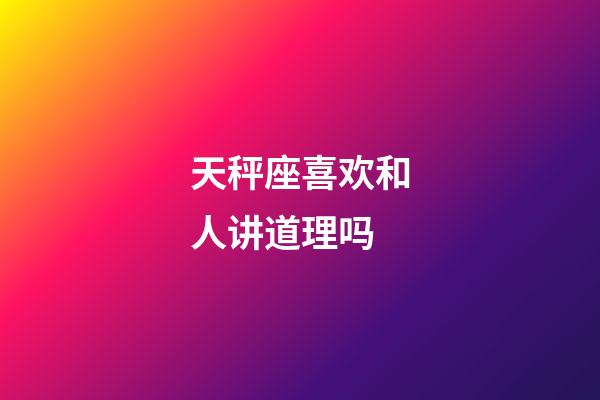 天秤座喜欢和人讲道理吗-第1张-星座运势-玄机派