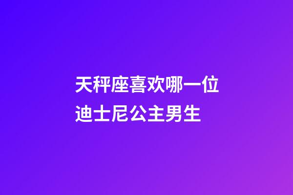 天秤座喜欢哪一位迪士尼公主男生-第1张-星座运势-玄机派