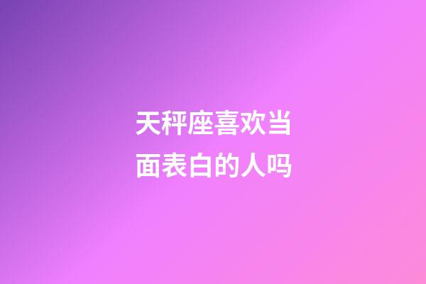 天秤座喜欢当面表白的人吗-第1张-星座运势-玄机派