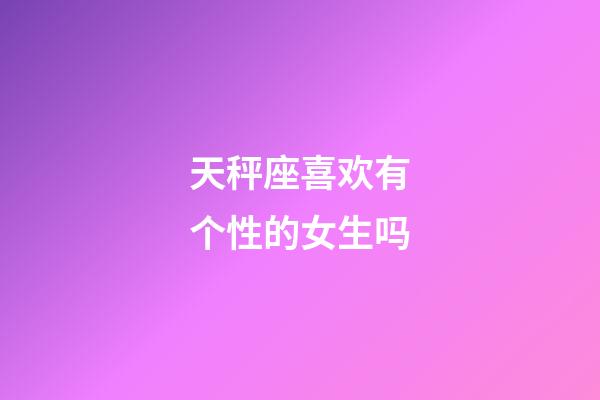 天秤座喜欢有个性的女生吗-第1张-星座运势-玄机派
