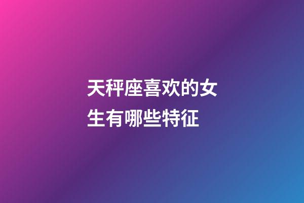 天秤座喜欢的女生有哪些特征-第1张-星座运势-玄机派