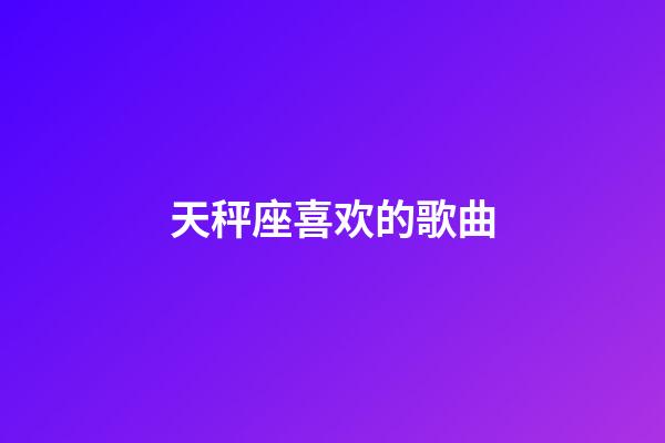 天秤座喜欢的歌曲-第1张-星座运势-玄机派