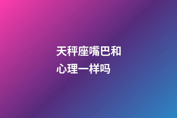 天秤座嘴巴和心理一样吗-第1张-星座运势-玄机派