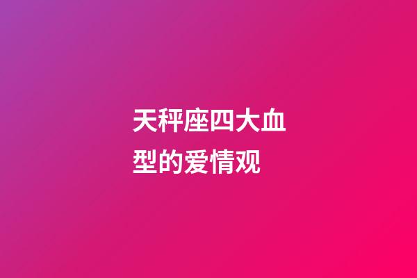 天秤座四大血型的爱情观-第1张-星座运势-玄机派