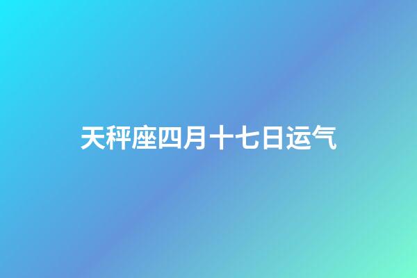 天秤座四月十七日运气-第1张-星座运势-玄机派