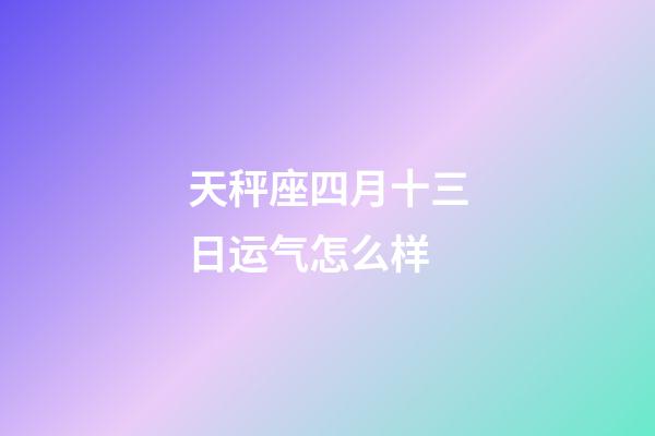 天秤座四月十三日运气怎么样-第1张-星座运势-玄机派