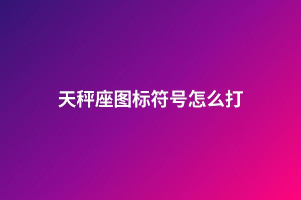 天秤座图标符号怎么打-第1张-星座运势-玄机派