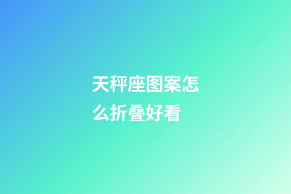 天秤座图案怎么折叠好看-第1张-星座运势-玄机派