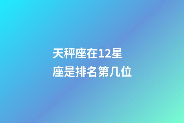 天秤座在12星座是排名第几位-第1张-星座运势-玄机派