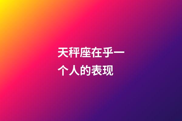 天秤座在乎一个人的表现