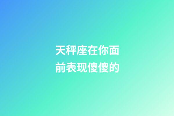 天秤座在你面前表现傻傻的-第1张-星座运势-玄机派