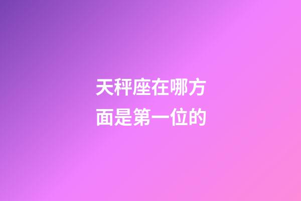 天秤座在哪方面是第一位的-第1张-星座运势-玄机派